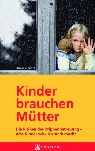 Götze, Hanne K. - Kinder brauchen Mütter. Die Risiken der Krippenbetreuung - Was Kinder wirklich stark macht