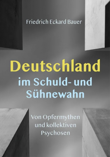 Bauer, Friedrich Eckard - Deutschland im Schuld- und Sühnewahn. Von Opfermythen und kollektiven Psychosen