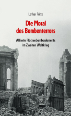 Fritze, Lothar - Die Moral des Bombenterrors. Alliierte Flächenbombardements im Zweiten Weltkrieg